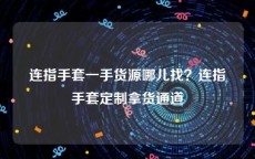 连指手套一手货源哪儿找？连指手套定制拿货通道