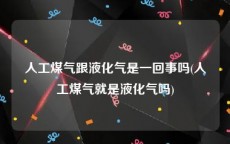人工煤气跟液化气是一回事吗(人工煤气就是液化气吗)