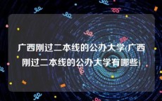 广西刚过二本线的公办大学(广西刚过二本线的公办大学有哪些)