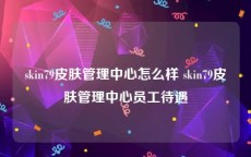 skin79皮肤管理中心怎么样 skin79皮肤管理中心员工待遇