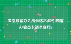 吸引顾客办会员卡话术(吸引顾客办会员卡话术餐厅)