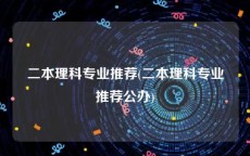 二本理科专业推荐(二本理科专业推荐公办)