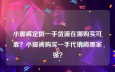 小脚裤定做一手货源在哪购买可靠？小脚裤购买一手代销商哪家强？