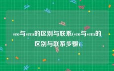 seo与sem的区别与联系(seo与sem的区别与联系步骤)