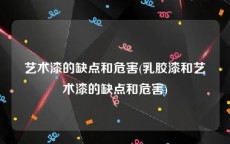 艺术漆的缺点和危害(乳胶漆和艺术漆的缺点和危害)