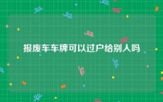 报废车车牌可以过户给别人吗