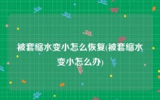 被套缩水变小怎么恢复(被套缩水变小怎么办)