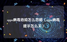 oppo病毒危险怎么忽略〈oppo病毒提示怎么关〉