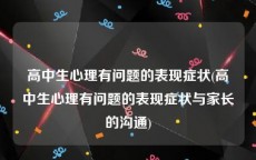 高中生心理有问题的表现症状(高中生心理有问题的表现症状与家长的沟通)