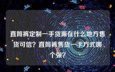 直筒裤定制一手货源在什么地方售货可信？直筒裤售货一手方式哪个强？