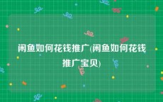 闲鱼如何花钱推广(闲鱼如何花钱推广宝贝)