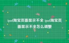 ipad淘宝页面显示不全 ipad淘宝页面显示不全怎么调整