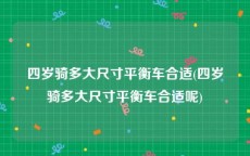 四岁骑多大尺寸平衡车合适(四岁骑多大尺寸平衡车合适呢)