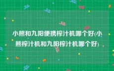 小熊和九阳便携榨汁机哪个好(小熊榨汁机和九阳榨汁机哪个好)