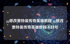 gg修改奥特曼传奇英雄教程 gg修改奥特曼传奇英雄教程不封号