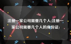 注册一家公司需要几个人(注册一家公司需要几个人的身份证)