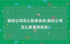 保安公司怎么联系业务(保安公司怎么联系业务员)