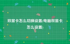 双显卡怎么切换设置(电脑双显卡怎么设置)