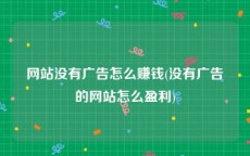 网站没有广告怎么赚钱(没有广告的网站怎么盈利)