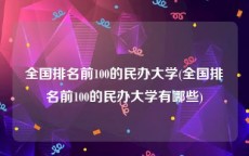 全国排名前100的民办大学(全国排名前100的民办大学有哪些)