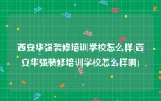 西安华强装修培训学校怎么样(西安华强装修培训学校怎么样啊)
