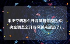 中央空调怎么开冷风越来越热(中央空调怎么开冷风越来越热了)