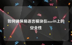 如何确保易语言模块在macOS上的安全性