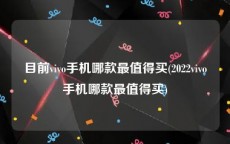 目前vivo手机哪款最值得买(2022vivo手机哪款最值得买)