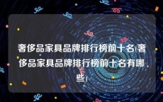 奢侈品家具品牌排行榜前十名(奢侈品家具品牌排行榜前十名有哪些)