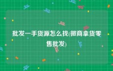 批发一手货源怎么找(微商拿货零售批发)