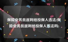 保险业务员返利给投保人违法(保险业务员返利给投保人违法吗)