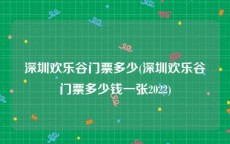 深圳欢乐谷门票多少(深圳欢乐谷门票多少钱一张2022)