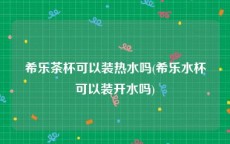 希乐茶杯可以装热水吗(希乐水杯可以装开水吗)