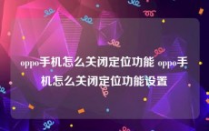 oppo手机怎么关闭定位功能 oppo手机怎么关闭定位功能设置