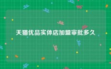 天猫优品实体店加盟审批多久