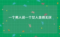 一个男人说一个女人贪得无厌