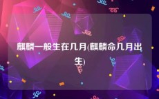 麒麟一般生在几月(麒麟命几月出生)
