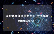 逆水寒绝剑倾城怎么打 逆水寒绝剑倾城怎么打