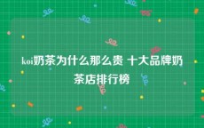 koi奶茶为什么那么贵 十大品牌奶茶店排行榜