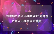 为啥那么多人不买百雀羚(为啥那么多人不买百雀羚面霜)