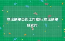 物流制单员的工作难吗(物流制单员累吗)