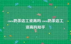 coco奶茶店工资高吗 coco奶茶店工资高吗知乎