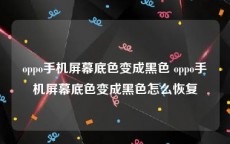 oppo手机屏幕底色变成黑色 oppo手机屏幕底色变成黑色怎么恢复