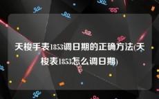 天梭手表1853调日期的正确方法(天梭表1853怎么调日期)