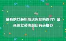 幕森纳女装旗舰店你都晓得吗？幕森纳女装旗舰店有关推荐