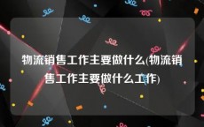 物流销售工作主要做什么(物流销售工作主要做什么工作)