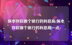 保本存款哪个银行的利息高(保本存款哪个银行的利息高一点)