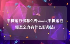 手机运行慢怎么办vivoy3s(手机运行慢怎么办有什么好办法)