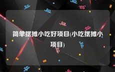简单摆摊小吃好项目(小吃摆摊小项目)