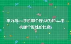 华为与vivo手机哪个好(华为和vivo手机哪个好性价比高)